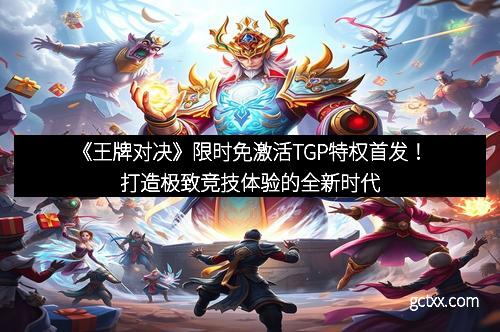 《王牌对决》限时免激活TGP特权首发！打造极致竞技体验的全新时代